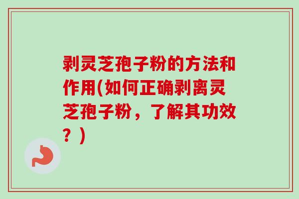 剥灵芝孢子粉的方法和作用(如何正确剥离灵芝孢子粉,了解其功效?) 剥灵芝孢子粉的方法和作用(如何正确剥离灵芝孢子粉,了解其功效?)