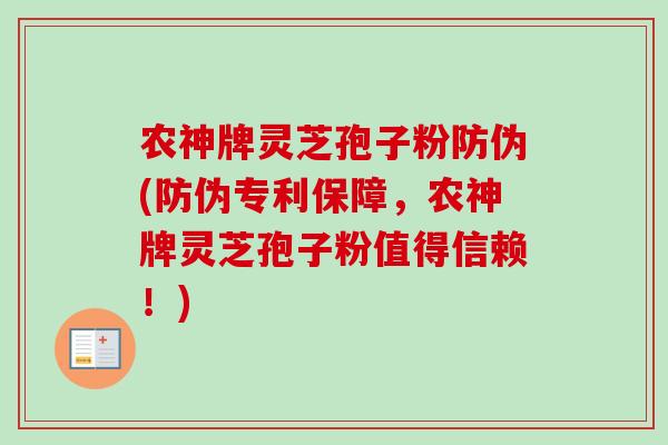 农神牌灵芝孢子粉防伪(防伪专利保障,农神牌灵芝孢子粉值得信赖!) 农神牌灵芝孢子粉防伪(防伪专利保障,农神牌灵芝孢子粉值得信赖!)