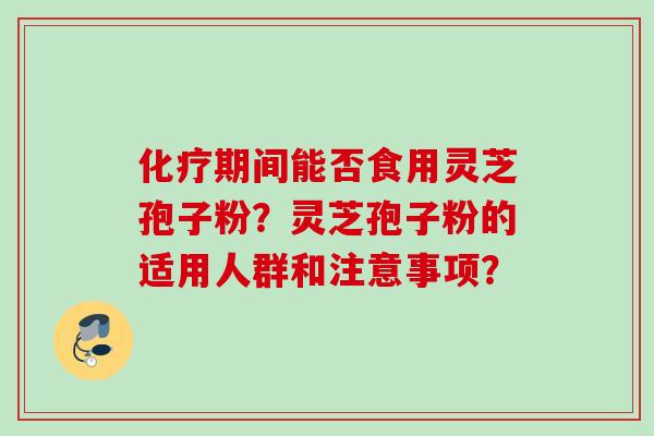 期间能否食用灵芝孢子粉？灵芝孢子粉的适用人群和注意事项？