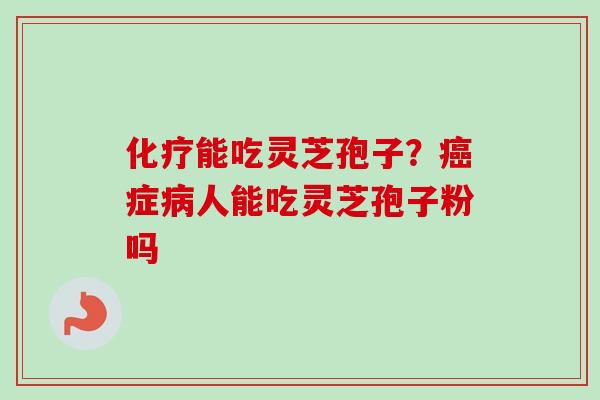 能吃灵芝孢子?症人能吃灵芝孢子粉吗 能吃灵芝孢子?症人能吃灵芝孢子粉吗