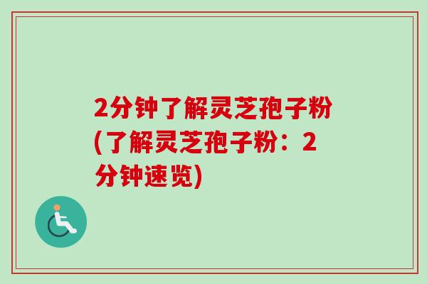 2分钟了解灵芝孢子粉(了解灵芝孢子粉：2分钟速览)