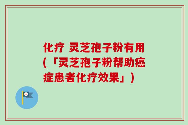 灵芝孢子粉有用(「灵芝孢子粉帮助症患者效果」) 灵芝孢子粉有用(「灵芝孢子粉帮助症患者效果」)