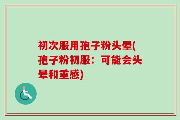 初次服用孢子粉头晕(孢子粉初服:可能会头晕和重感) 初次服用孢子粉头晕(孢子粉初服:可能会头晕和重感)