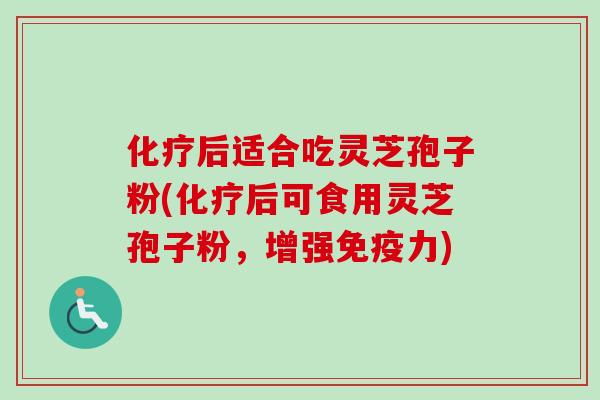 后适合吃灵芝孢子粉(后可食用灵芝孢子粉，增强免疫力)