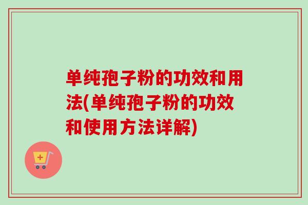 单纯孢子粉的功效和用法(单纯孢子粉的功效和使用方法详解)
