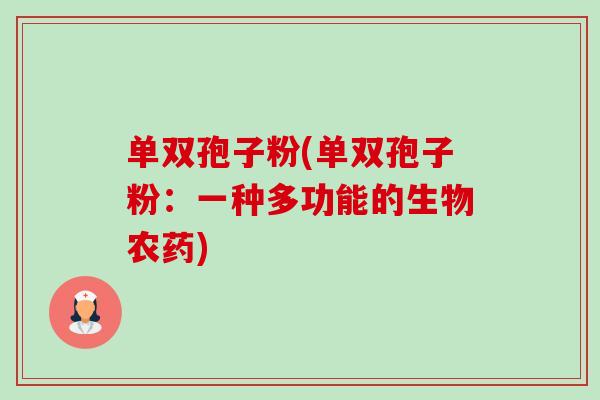 单双孢子粉(单双孢子粉:一种多功能的生物农药) 单双孢子粉(单双孢子粉:一种多功能的生物农药)