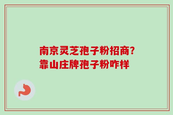 南京灵芝孢子粉招商?靠山庄牌孢子粉咋样 南京灵芝孢子粉招商?靠山庄牌孢子粉咋样