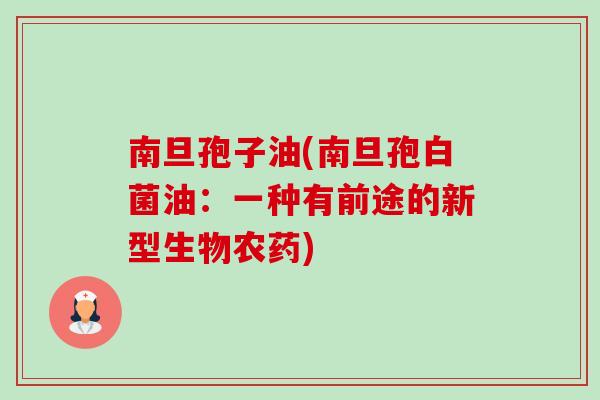 南旦孢子油(南旦孢白菌油:一种有前途的新型生物农药) 南旦孢子油(南旦孢白菌油:一种有前途的新型生物农药)