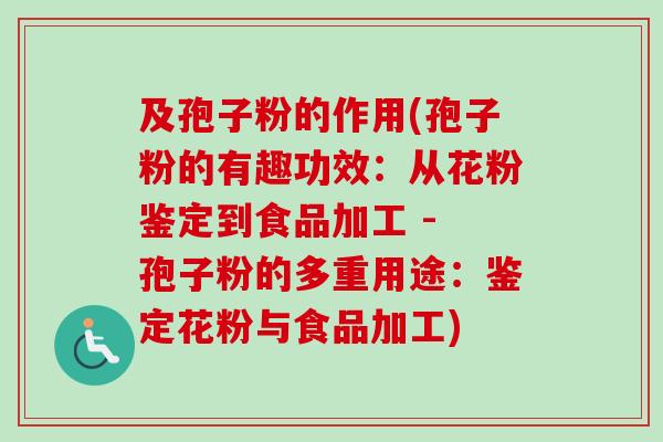 及孢子粉的作用(孢子粉的有趣功效：从花粉鉴定到食品加工 - 孢子粉的多重用途：鉴定花粉与食品加工)