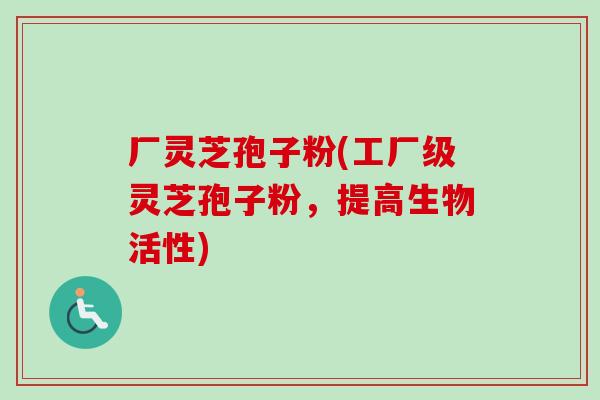 厂灵芝孢子粉(工厂级灵芝孢子粉,提高生物活性) 厂灵芝孢子粉(工厂级灵芝孢子粉,提高生物活性)
