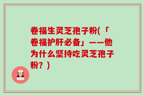 卷福生灵芝孢子粉(「卷福必备」——他为什么坚持吃灵芝孢子粉?) 卷福生灵芝孢子粉(「卷福必备」——他为什么坚持吃灵芝孢子粉?)