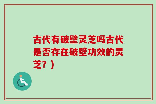 古代有破壁灵芝吗古代是否存在破壁功效的灵芝?) 古代有破壁灵芝吗古代是否存在破壁功效的灵芝?)