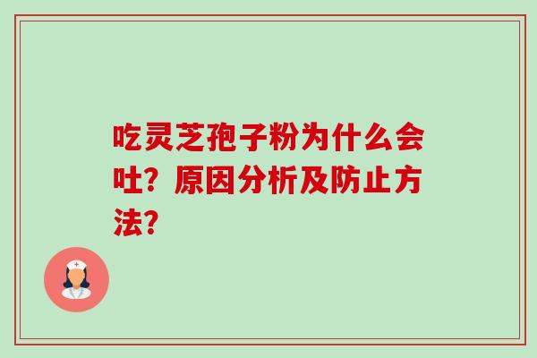 吃灵芝孢子粉为什么会吐?原因分析及防止方法? 吃灵芝孢子粉为什么会吐?原因分析及防止方法?