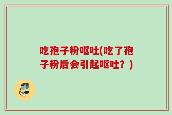 吃孢子粉(吃了孢子粉后会引起？)