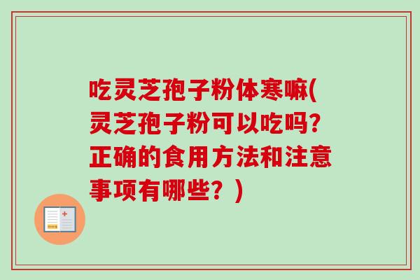 吃灵芝孢子粉体寒嘛(灵芝孢子粉可以吃吗?正确的食用方法和注意事项有哪些?) 吃灵芝孢子粉体寒嘛(灵芝孢子粉可以吃吗?正确的食用方法和注意事项有哪些?)