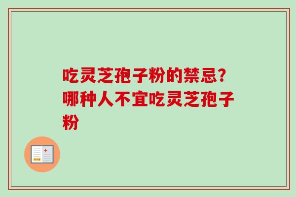 吃灵芝孢子粉的禁忌？哪种人不宜吃灵芝孢子粉