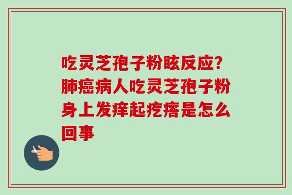 吃灵芝孢子粉眩反应?人吃灵芝孢子粉身上发痒起疙瘩是怎么回事 吃灵芝孢子粉眩反应?人吃灵芝孢子粉身上发痒起疙瘩是怎么回事