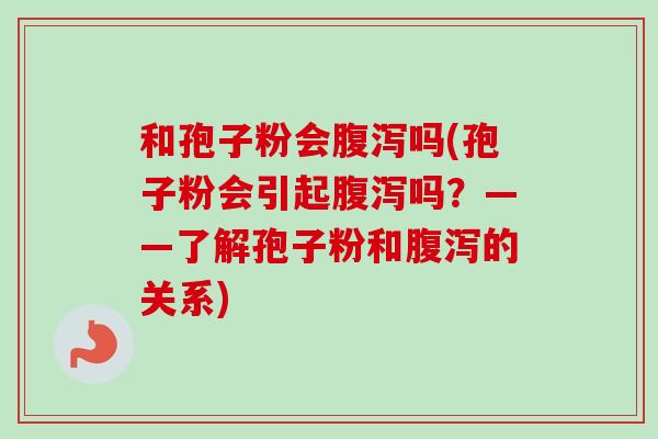 和孢子粉会吗(孢子粉会引起吗?——了解孢子粉和的关系) 和孢子粉会吗(孢子粉会引起吗?——了解孢子粉和的关系)