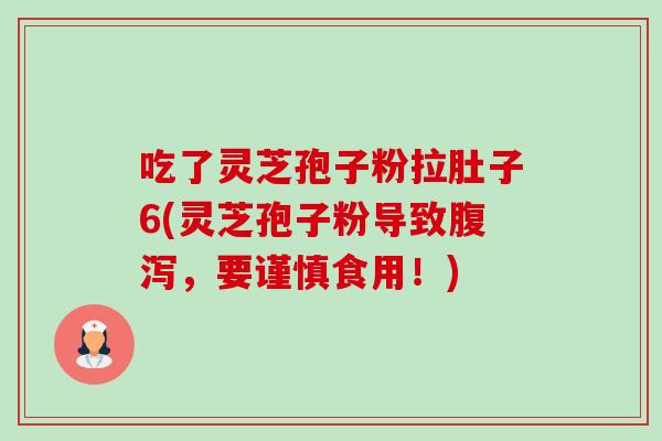 吃了灵芝孢子粉拉肚子6(灵芝孢子粉导致,要谨慎食用!) 吃了灵芝孢子粉拉肚子6(灵芝孢子粉导致,要谨慎食用!)
