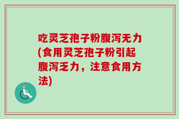 吃灵芝孢子粉无力(食用灵芝孢子粉引起乏力，注意食用方法)
