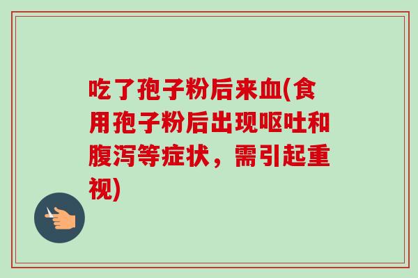 吃了孢子粉后来(食用孢子粉后出现和等症状，需引起重视)