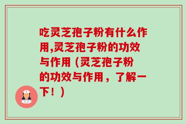 吃灵芝孢子粉有什么作用,灵芝孢子粉的功效与作用 (灵芝孢子粉的功效与作用,了解一下!) 吃灵芝孢子粉有什么作用,灵芝孢子粉的功效与作用 (灵芝孢子粉的功效与作用,了解一下!)