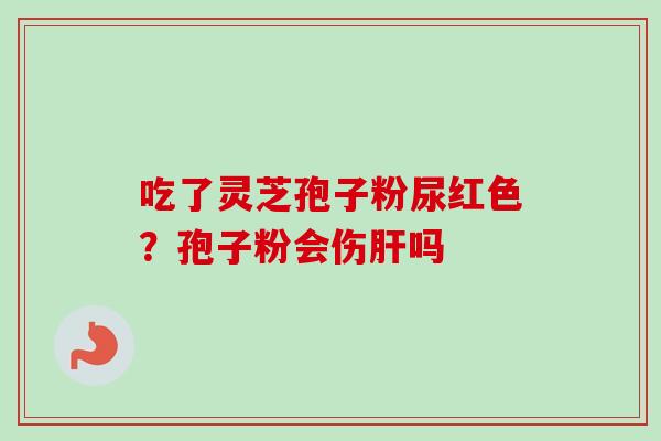 吃了灵芝孢子粉尿红色？孢子粉会伤吗
