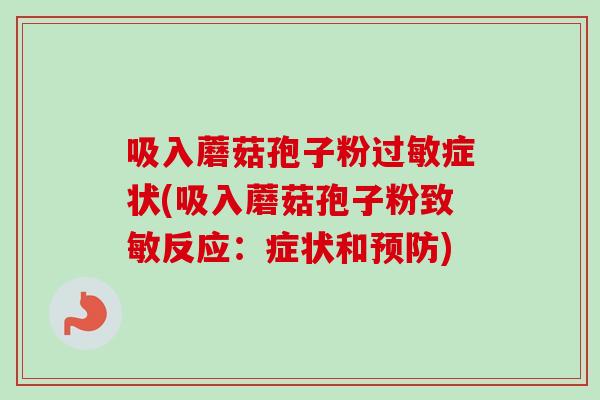 吸入蘑菇孢子粉症状(吸入蘑菇孢子粉致敏反应:症状和) 吸入蘑菇孢子粉症状(吸入蘑菇孢子粉致敏反应:症状和)
