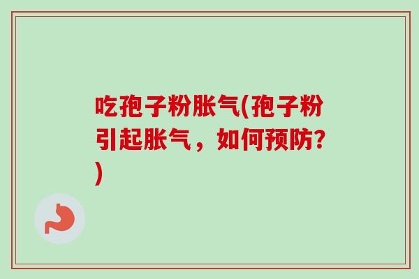 吃孢子粉胀气(孢子粉引起胀气，如何？)