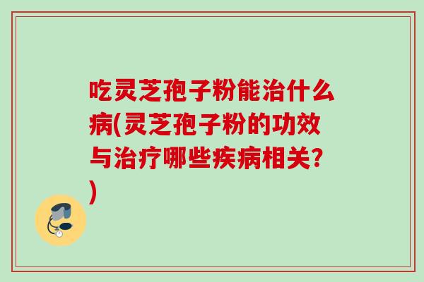 吃灵芝孢子粉能什么(灵芝孢子粉的功效与哪些相关?) 吃灵芝孢子粉能什么(灵芝孢子粉的功效与哪些相关?)