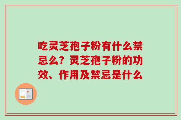 吃灵芝孢子粉有什么禁忌么?灵芝孢子粉的功效、作用及禁忌是什么 吃灵芝孢子粉有什么禁忌么?灵芝孢子粉的功效、作用及禁忌是什么