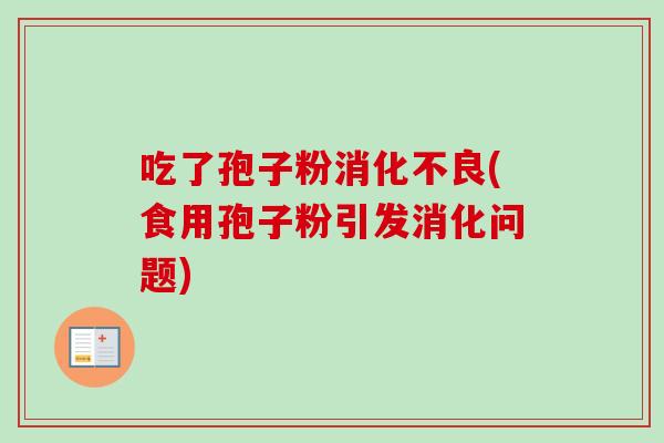 吃了孢子粉(食用孢子粉引发消化问题)