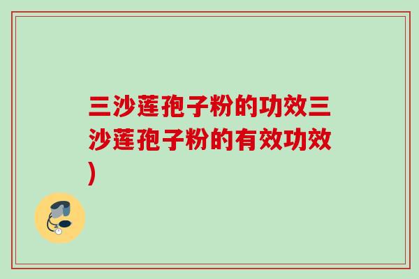 三沙莲孢子粉的功效三沙莲孢子粉的有效功效) 三沙莲孢子粉的功效三沙莲孢子粉的有效功效)