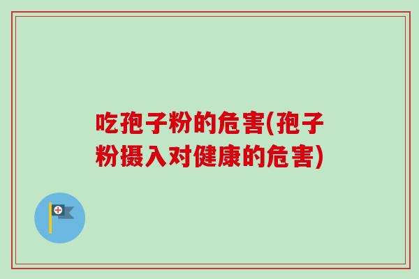 吃孢子粉的危害(孢子粉摄入对健康的危害)