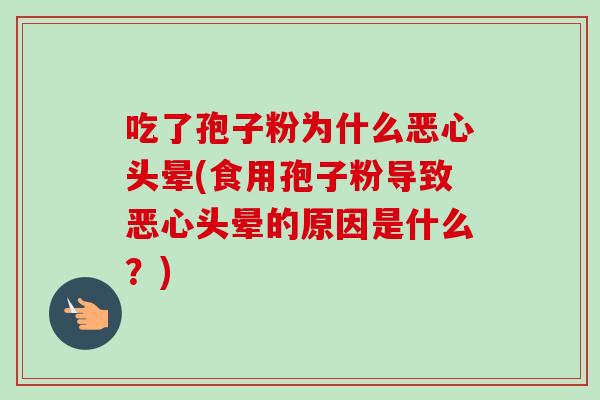 吃了孢子粉为什么恶心头晕(食用孢子粉导致恶心头晕的原因是什么？)