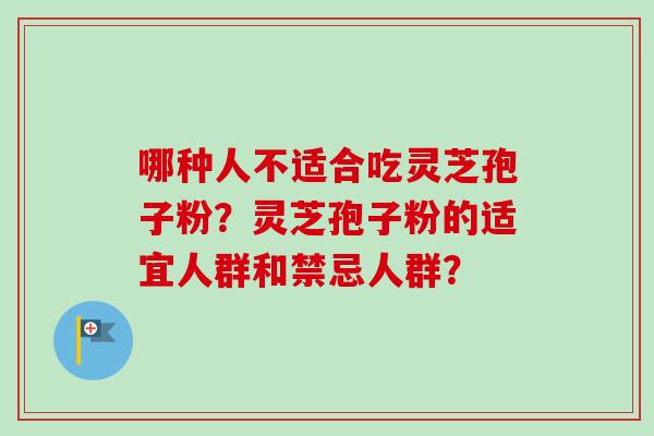 哪种人不适合吃灵芝孢子粉？灵芝孢子粉的适宜人群和禁忌人群？