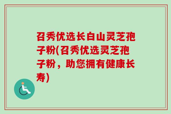 召秀优选长白山灵芝孢子粉(召秀优选灵芝孢子粉,助您拥有健康长寿) 召秀优选长白山灵芝孢子粉(召秀优选灵芝孢子粉,助您拥有健康长寿)