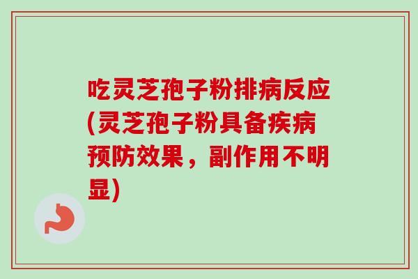 吃灵芝孢子粉排反应(灵芝孢子粉具备效果，副作用不明显)