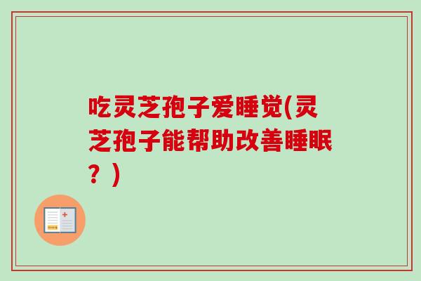 吃灵芝孢子爱睡觉(灵芝孢子能帮助改善?) 吃灵芝孢子爱睡觉(灵芝孢子能帮助改善?)