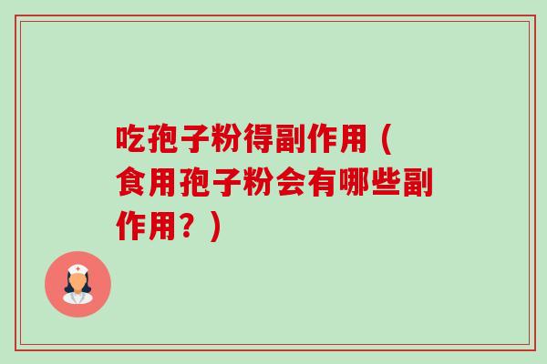 吃孢子粉得副作用 (食用孢子粉会有哪些副作用?) 吃孢子粉得副作用 (食用孢子粉会有哪些副作用?)