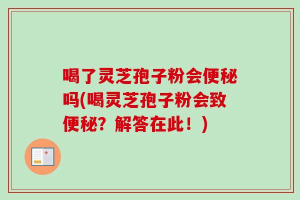 喝了灵芝孢子粉会吗(喝灵芝孢子粉会致?解答在此!) 喝了灵芝孢子粉会吗(喝灵芝孢子粉会致?解答在此!)
