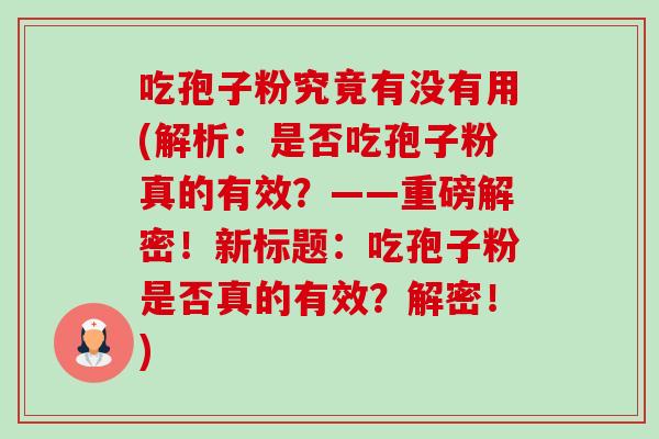吃孢子粉究竟有没有用(解析:是否吃孢子粉真的有效?——重磅解密!新标题:吃孢子粉是否真的有效?解密!) 吃孢子粉究竟有没有用(解析:是否吃孢子粉真的有效?——重磅解密!新标题:吃孢子粉是否真的有效?解密!)