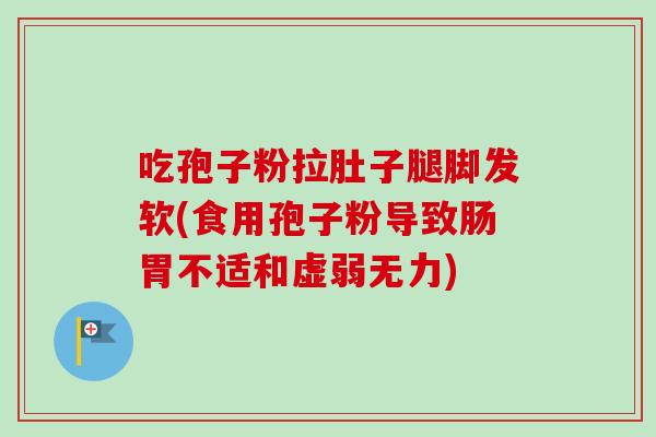 吃孢子粉拉肚子腿脚发软(食用孢子粉导致肠胃不适和虚弱无力) 吃孢子粉拉肚子腿脚发软(食用孢子粉导致肠胃不适和虚弱无力)