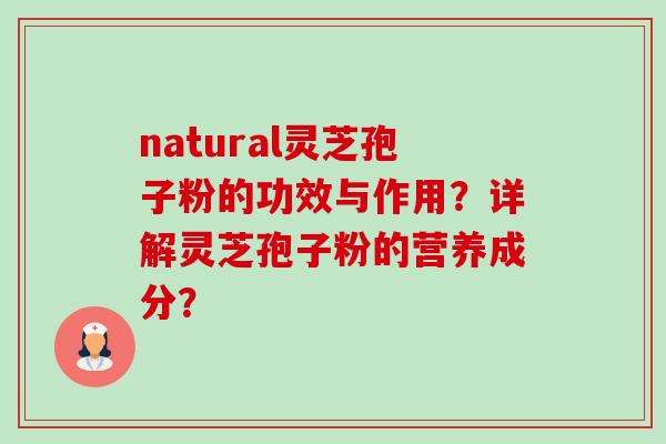 natural灵芝孢子粉的功效与作用?详解灵芝孢子粉的营养成分? natural灵芝孢子粉的功效与作用?详解灵芝孢子粉的营养成分?