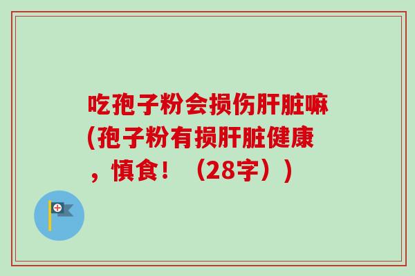 吃孢子粉会损伤嘛(孢子粉有损健康,慎食!(28字)) 吃孢子粉会损伤嘛(孢子粉有损健康,慎食!(28字))