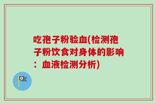 吃孢子粉验(检测孢子粉饮食对身体的影响:液检测分析) 吃孢子粉验(检测孢子粉饮食对身体的影响:液检测分析)