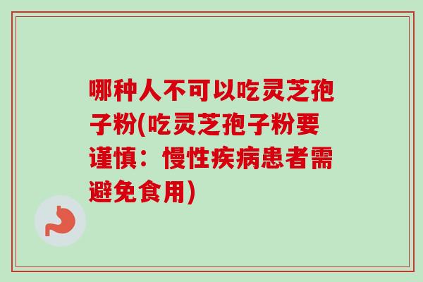 哪种人不可以吃灵芝孢子粉(吃灵芝孢子粉要谨慎:慢性患者需避免食用) 哪种人不可以吃灵芝孢子粉(吃灵芝孢子粉要谨慎:慢性患者需避免食用)