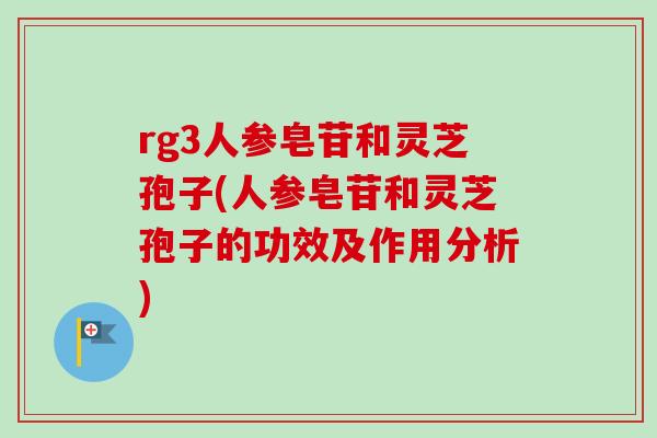 rg3人参皂苷和灵芝孢子(人参皂苷和灵芝孢子的功效及作用分析) rg3人参皂苷和灵芝孢子(人参皂苷和灵芝孢子的功效及作用分析)