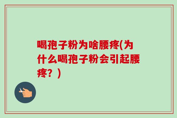 喝孢子粉为啥腰疼(为什么喝孢子粉会引起腰疼?) 喝孢子粉为啥腰疼(为什么喝孢子粉会引起腰疼?)