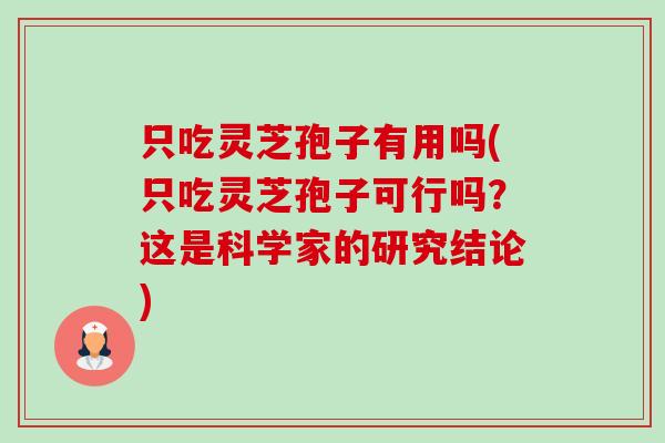 只吃灵芝孢子有用吗(只吃灵芝孢子可行吗?这是科学家的研究结论) 只吃灵芝孢子有用吗(只吃灵芝孢子可行吗?这是科学家的研究结论)
